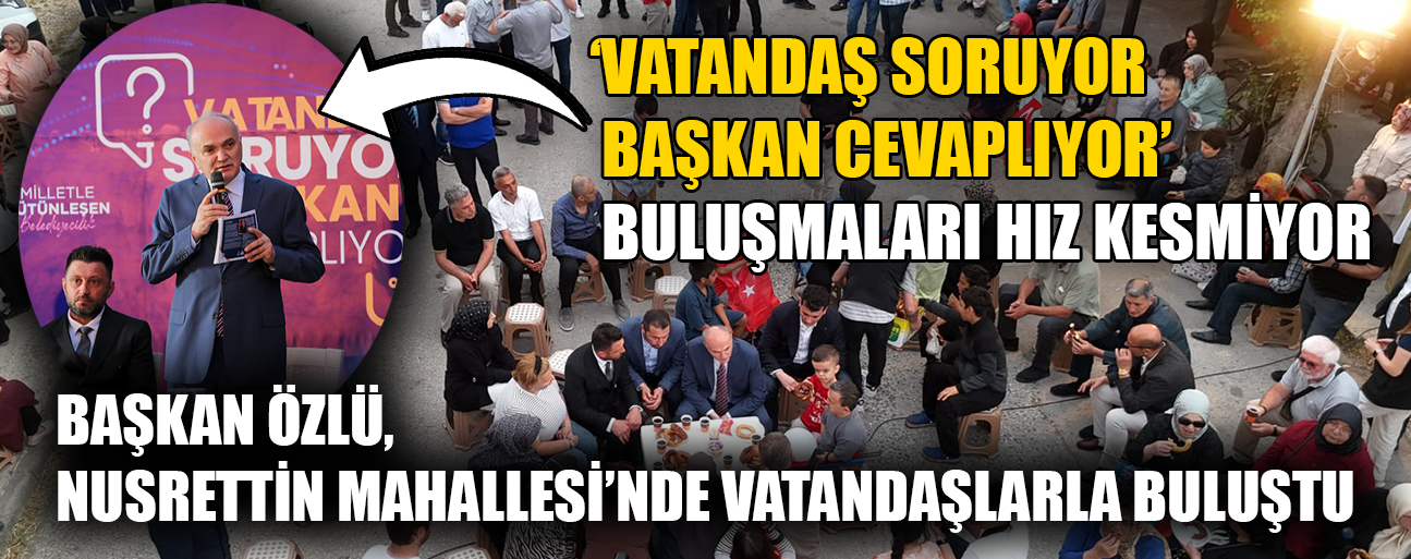 BAŞKAN ÖZLÜ; “BU ŞEHRİN ÇEHRESİNİ DEĞİŞTİRECEĞİZ” “BU ŞEHİRLE VE SİZLERLE GURUR DUYUYORUM”
