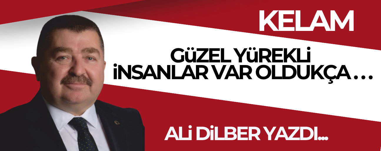 GÜZEL YÜREKLİ İNSANLAR VAR OLDUKÇA...