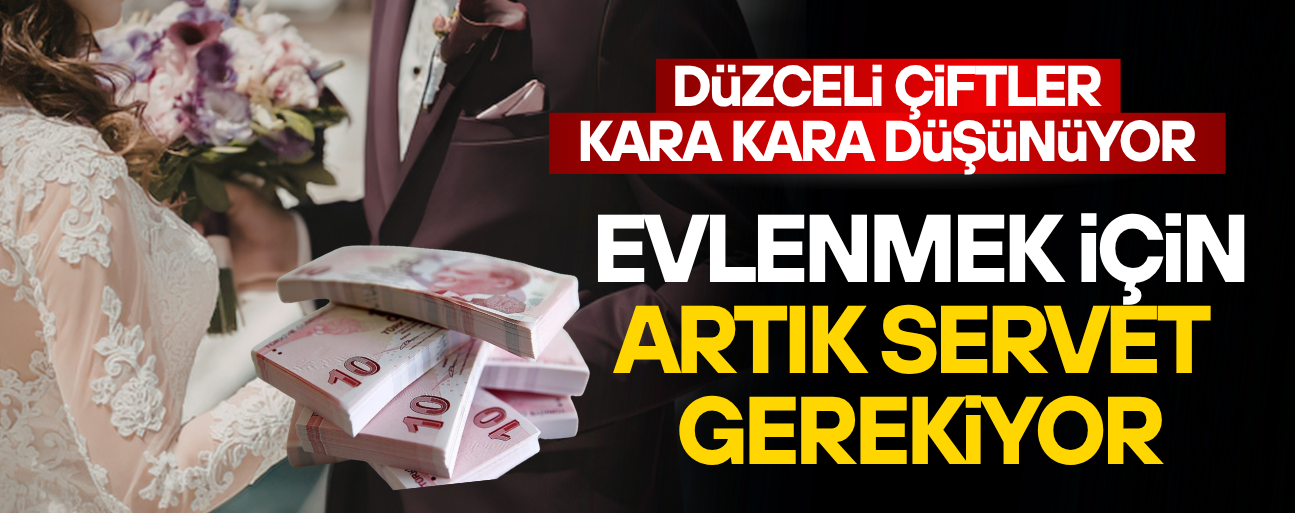 DÜZCE’DE EVLENMENİN BEDELİ 2 MİLYON TL’YE YAKLAŞTI