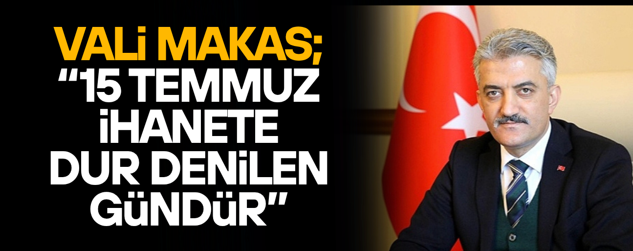 VALİ MEHMET MAKAS’TAN “15 TEMMUZ DEMOKRASİ VE MİLLÎ BİRLİK GÜNÜ” MESAJI