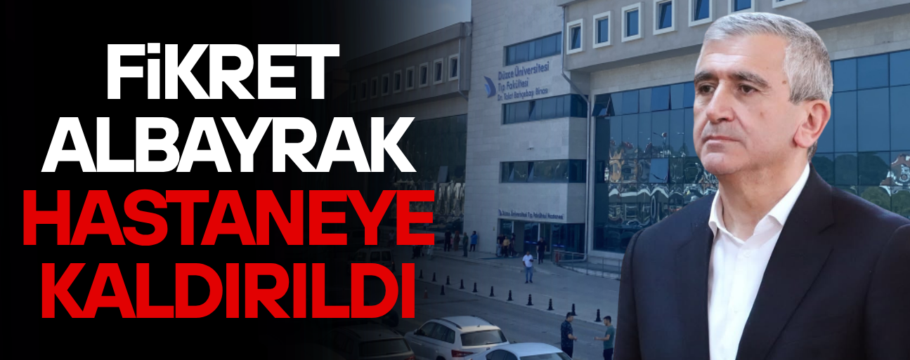 FİKRET ALBAYRAK HASTANEYE KALDIRILDI