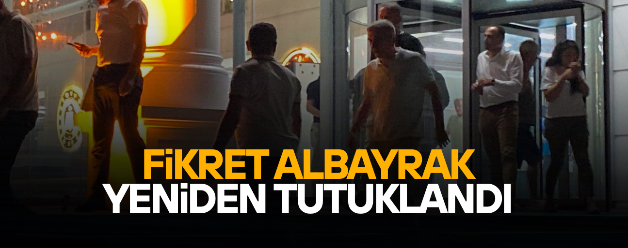 KARARA İTİRAZ EDİLDİ, FİKRET ALBAYRAK YENİDEN TUTUKLANDI