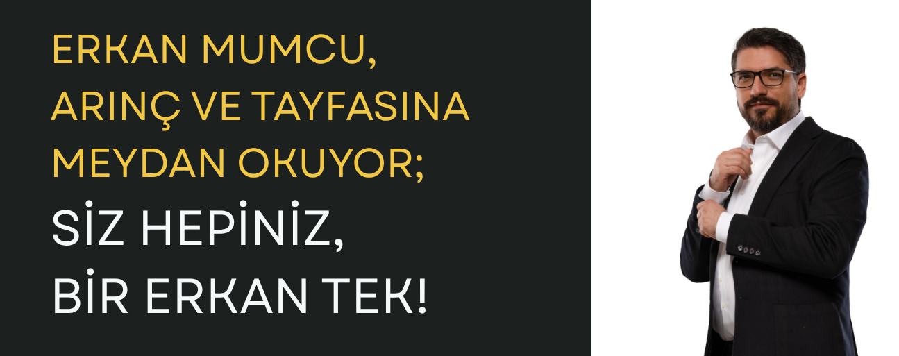 ERKAN MUMCU, ARINÇ VE TAYFASINA MEYDAN OKUYOR; SİZ HEPİNİZ, BİR ERKAN TEK!