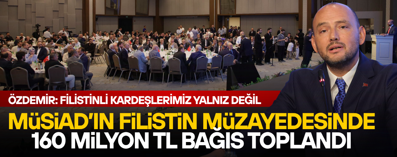 MÜSİAD GENEL BAŞKANI BURHAN ÖZDEMİR ÖNCÜLÜĞÜNDE FİLİSTİN’E DEV DESTEK