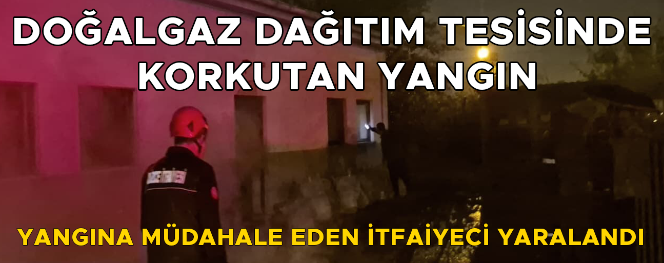 YANGINA MÜDAHALE EDEN İTFAİYE ERİ YARALANDI