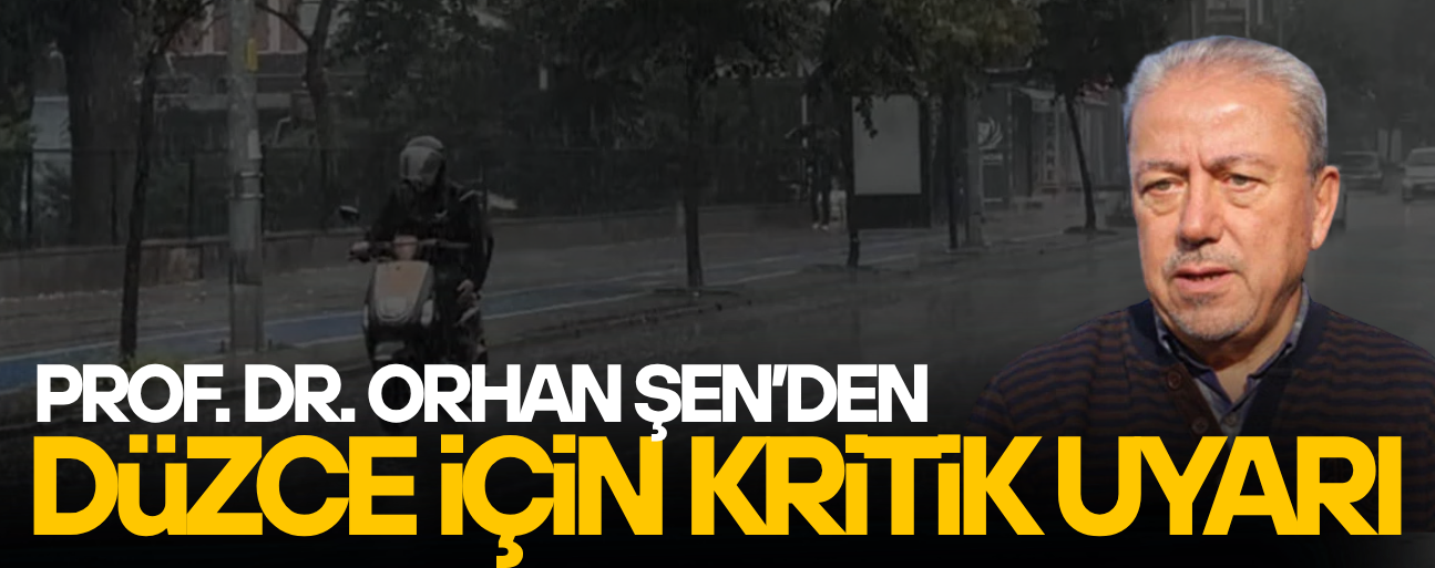 PROF. DR. ORHAN ŞEN DÜZCE İÇİN SEL VE SU BASKINI UYARISI YAPTI