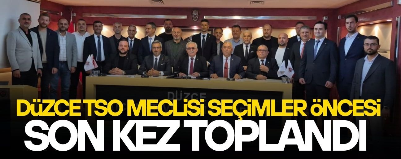 DÜZCE TSO’DA SEÇİM ÖNCESİ SON MECLİS