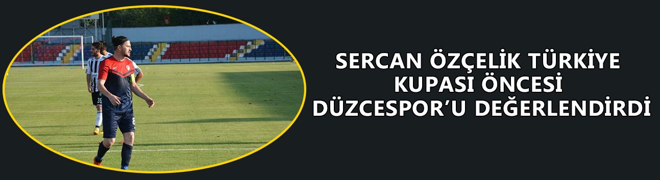 SERCAN ÖZÇELİK TÜRKİYE KUPASI ÖNCESİ DÜZCESPOR’U DEĞERLENDİRDİ