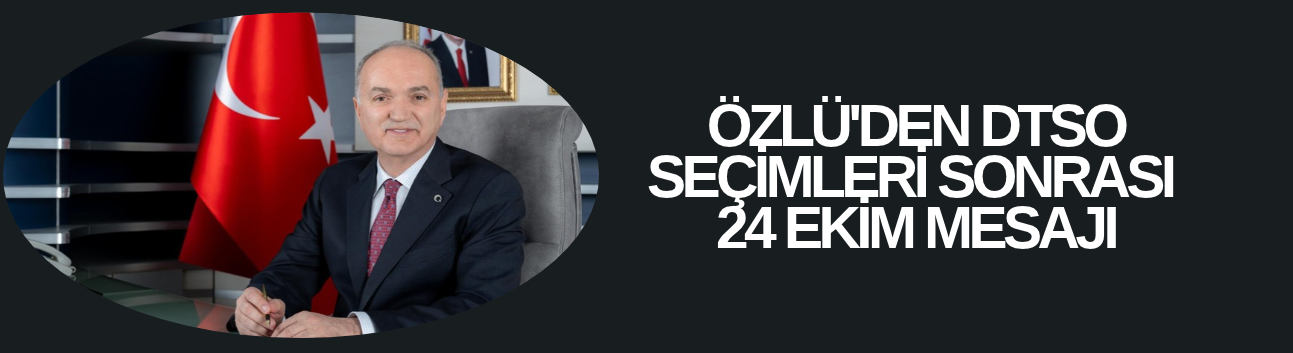 ÖZLÜ'DEN DTSO SEÇİMLERİ SONRASI 24 EKİM MESAJI