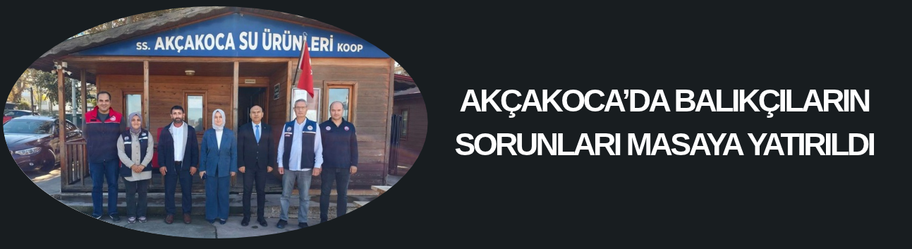 AKÇAKOCA’DA BALIKÇILARIN SORUNLARI MASAYA YATIRILDI