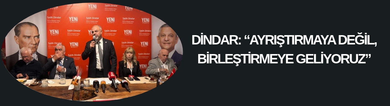 DİNDAR: “AYRIŞTIRMAYA DEĞİL, BİRLEŞTİRMEYE GELİYORUZ”
