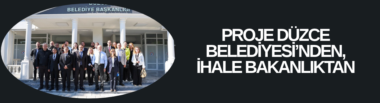 PROJE DÜZCE BELEDİYESİ’NDEN, İHALE BAKANLIKTAN