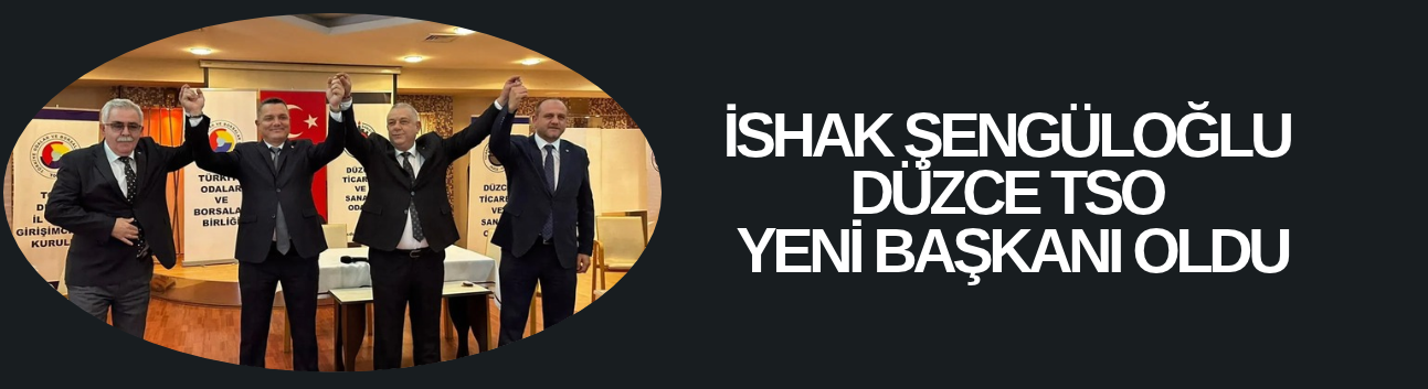 İSHAK ŞENGÜLOĞLU DÜZCE TİCARET VE SANAYİ ODASI YENİ BAŞKANI OLDU