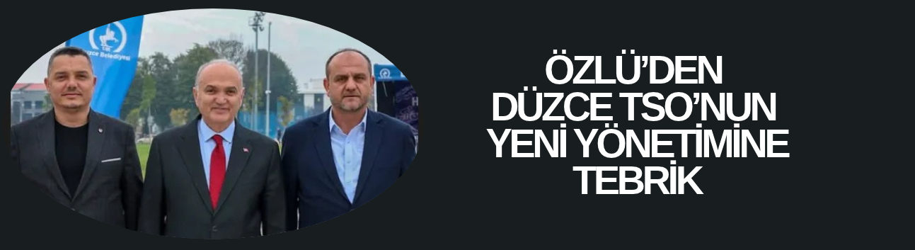 ÖZLÜ: “DÜZCE’Yİ BİRLİK VE BERABERLİK İÇİNDE DAHA İLERİYE TAŞIYACAĞIZ”