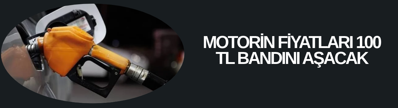MOTORİN FİYATLARI 100 TL BANDINI AŞACAK