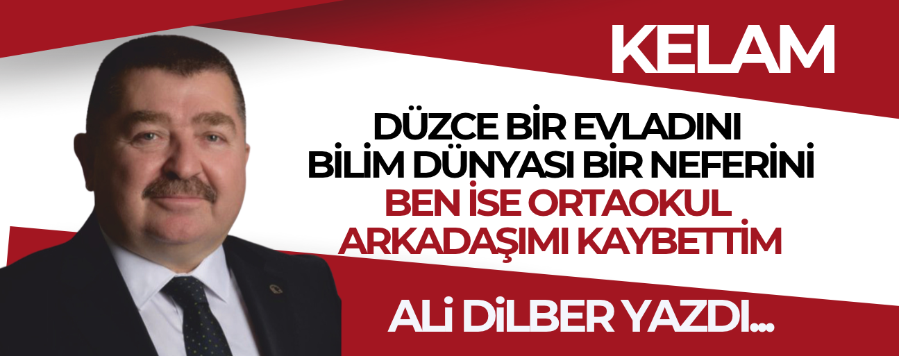 DÜZCE BİR EVLADINI, BİLİM DÜNYASI BİR NEFERİNİ, BEN İSE ORTAOKUL ARKADAŞIMI KAYBETTİM