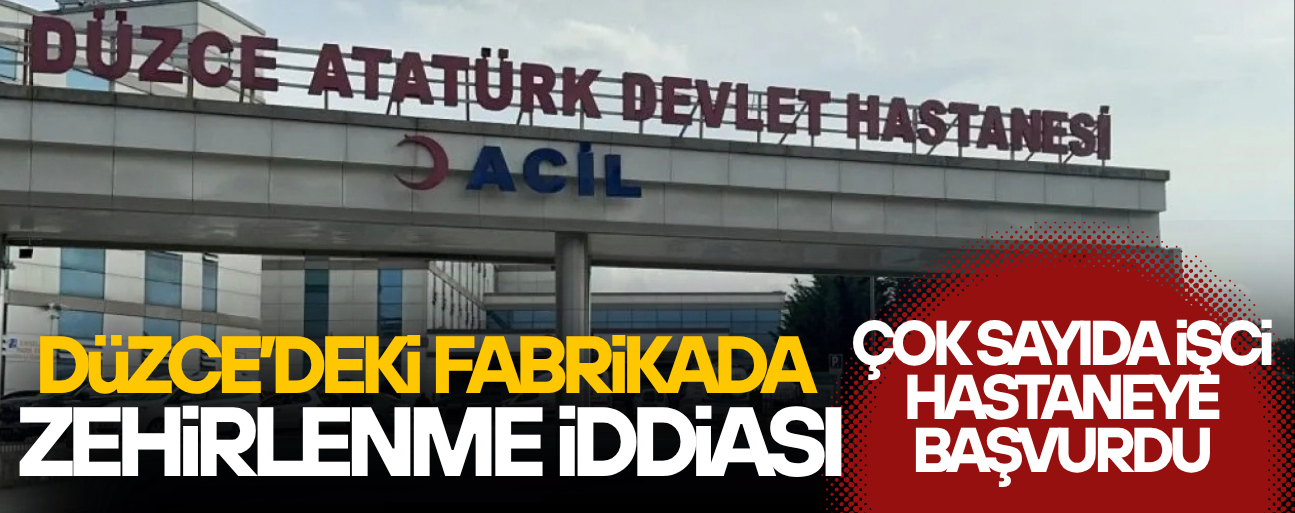 DÜZCE'DEKİ FABRİKADA ÇALIŞAN İŞÇİLER HASTANELERE KALDIRILDI