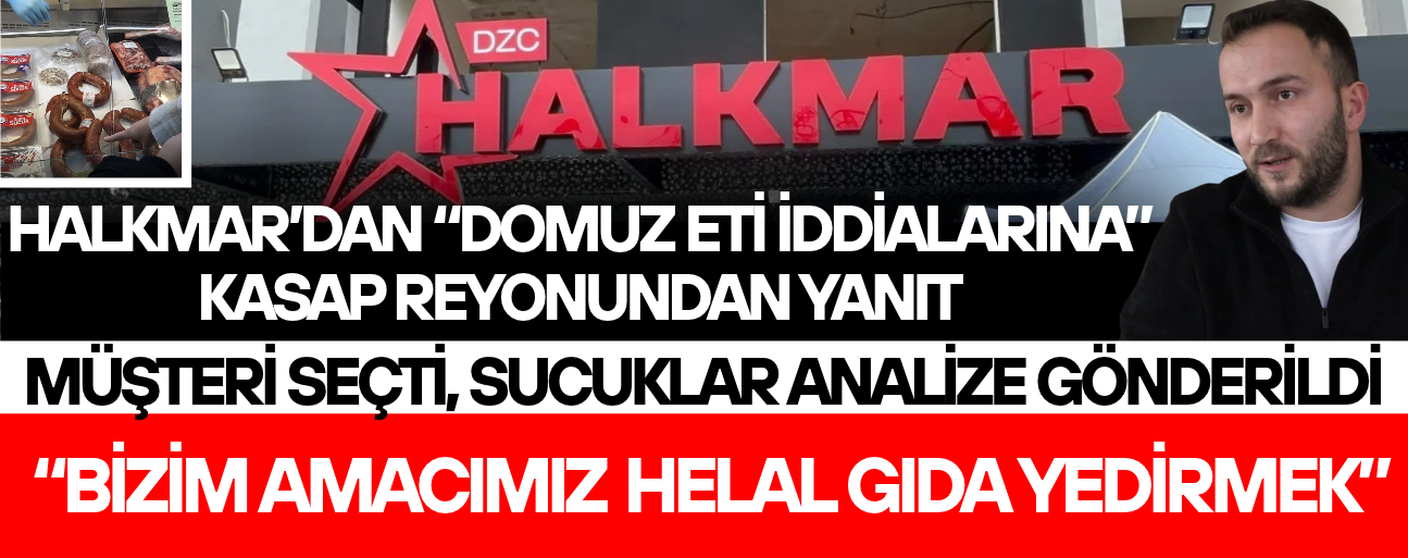 “HALKMAR’DA HİÇBİR ZAMAN BU TÜR BİR ET TEZGAHA GİRMEMİŞTİR, GİRMEYECEKTİR DE”