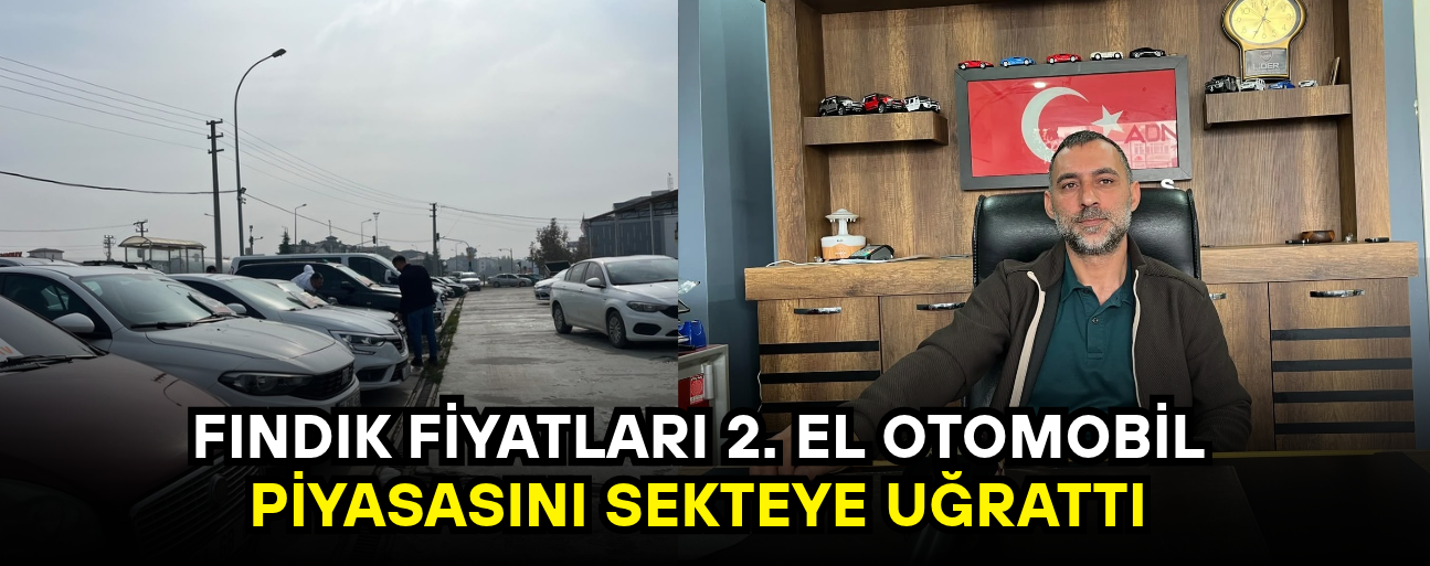 FINDIK PARA ETMEYİNCE OTOMOBİL PİYASASI DA DURDU!