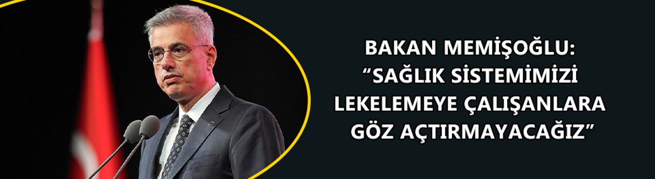 BAKAN MEMİŞOĞLU: “SAĞLIK SİSTEMİMİZİ LEKELEMEYE ÇALIŞANLARA GÖZ AÇTIRMAYACAĞIZ”