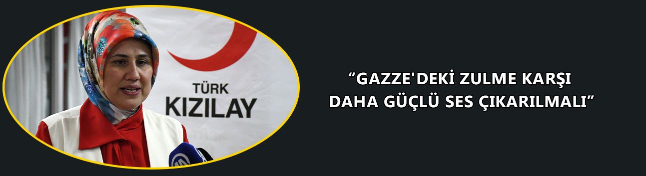 “GAZZE'DEKİ ZULME KARŞI DAHA GÜÇLÜ SES ÇIKARILMALI”