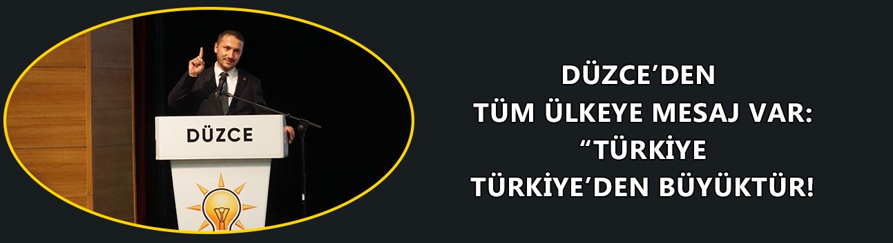DÜZCE’DEN TÜM ÜLKEYE MESAJ VAR: “TÜRKİYE TÜRKİYE’DEN BÜYÜKTÜR!