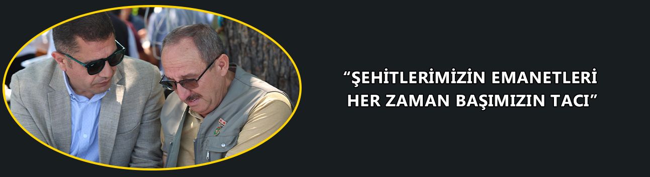 “ŞEHİTLERİMİZİN EMANETLERİ HER ZAMAN BAŞIMIZIN TACI”