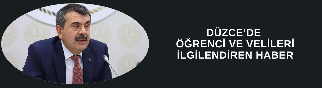 DÜZCE’DE ÖĞRENCİ VE VELİLERİ İLGİLENDİREN HABER