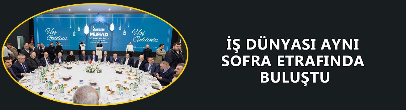 İŞ DÜNYASI AYNI SOFRA ETRAFINDA BULUŞTU