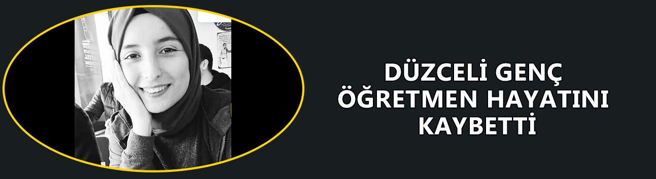 DÜZCELİ GENÇ ÖĞRETMEN HAYATINI KAYBETTİ