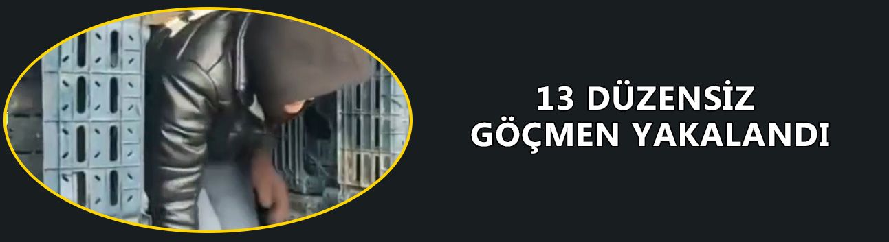 13 DÜZENSİZ GÖÇMEN YAKALANDI