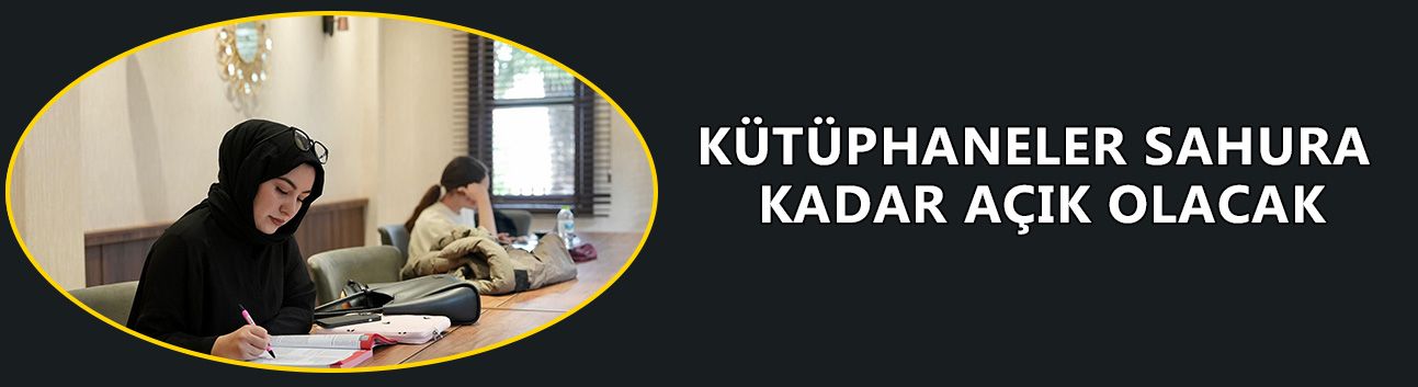 KÜTÜPHANELER SAHURA KADAR AÇIK OLACAK