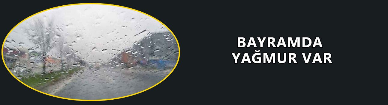 BAYRAMIN ÜÇ GÜNÜ YAĞIŞ VAR