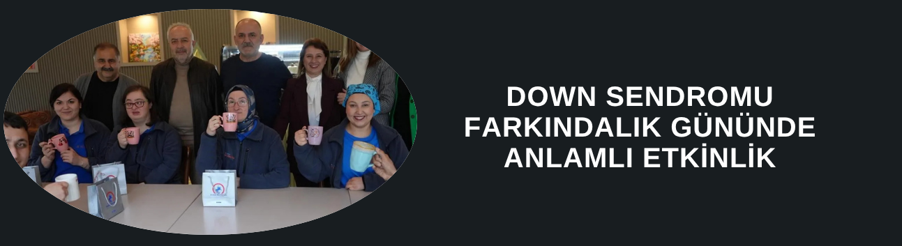 DOWN SENDROMU FARKINDALIK GÜNÜNDE ANLAMLI ETKİNLİK
