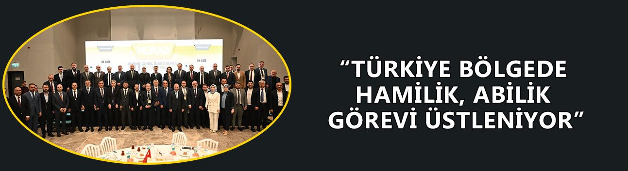 “TÜRKİYE BÖLGEDE HAMİLİK, ABİLİK GÖREVİ ÜSTLENİYOR”