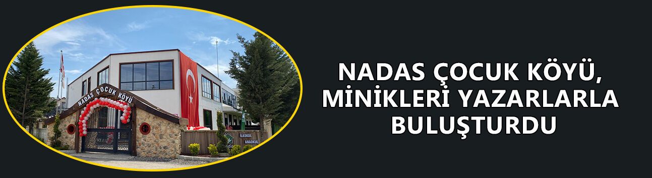 NADAS ÇOCUK KÖYÜ, MİNİKLERİ YAZARLARLA BULUŞTURDU