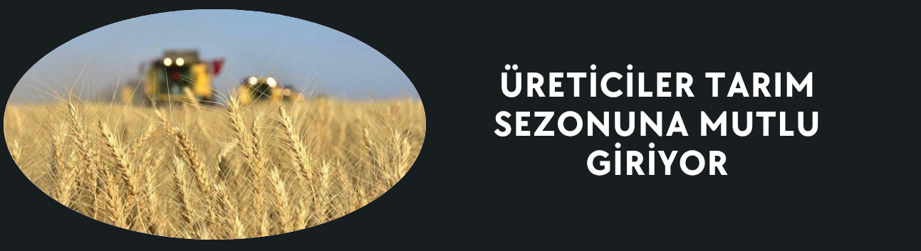 ÜRETİCİLER TARIM SEZONUNA MUTLU GİRİYOR