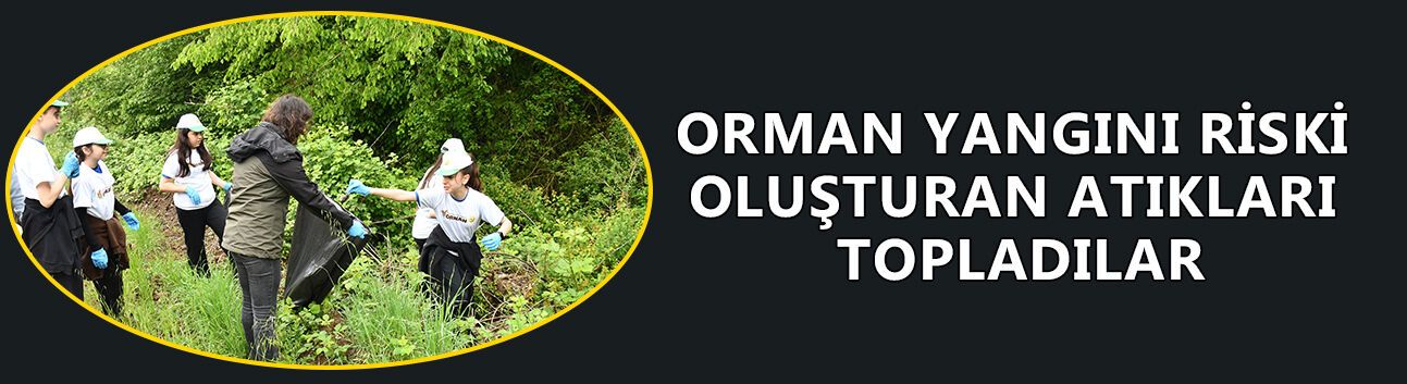 ORMAN YANGINI RİSKİ OLUŞTURAN ATIKLARI TOPLADILAR