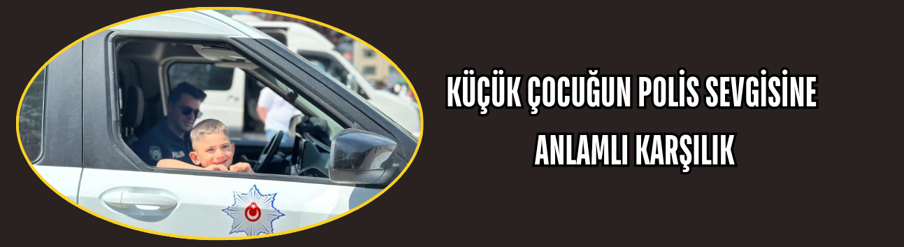 KÜÇÜK ÇOCUĞUN POLİS SEVGİSİNE ANLAMLI KARŞILIK