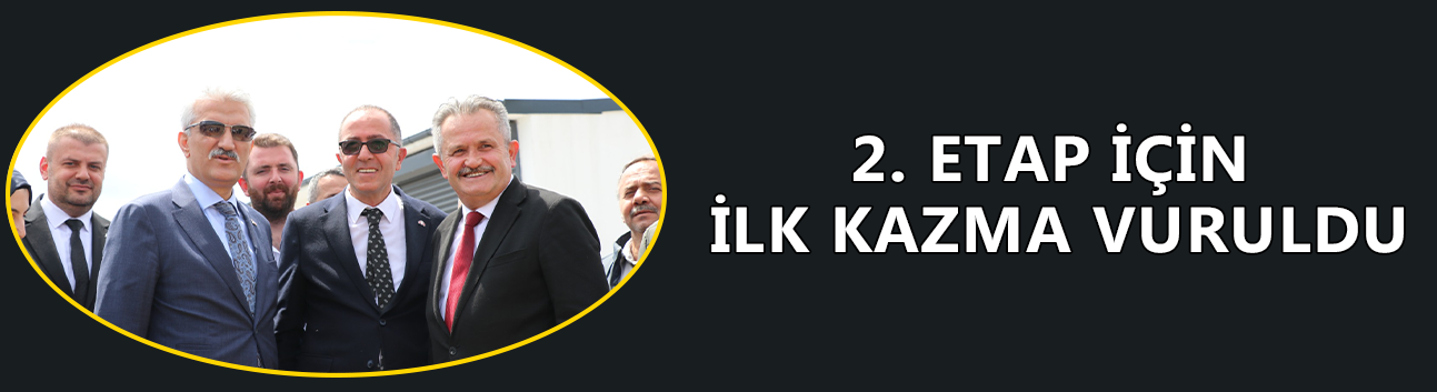 2. ETAP İÇİN İLK KAZMA VURULDU