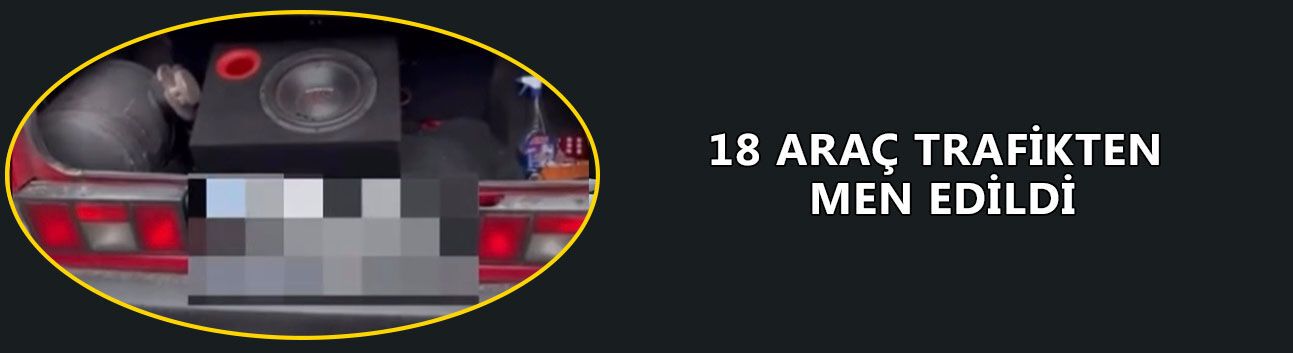 18 ARAÇ TRAFİKTEN MEN EDİLDİ