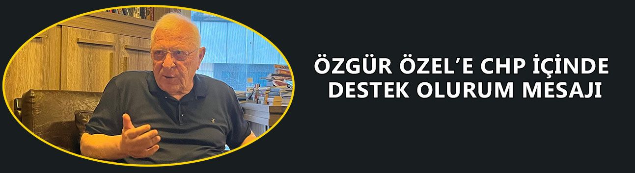 ÖZCAN'DAN ÖZGÜR ÖZEL’E CHP İÇİNDE DESTEK OLURUM MESAJI