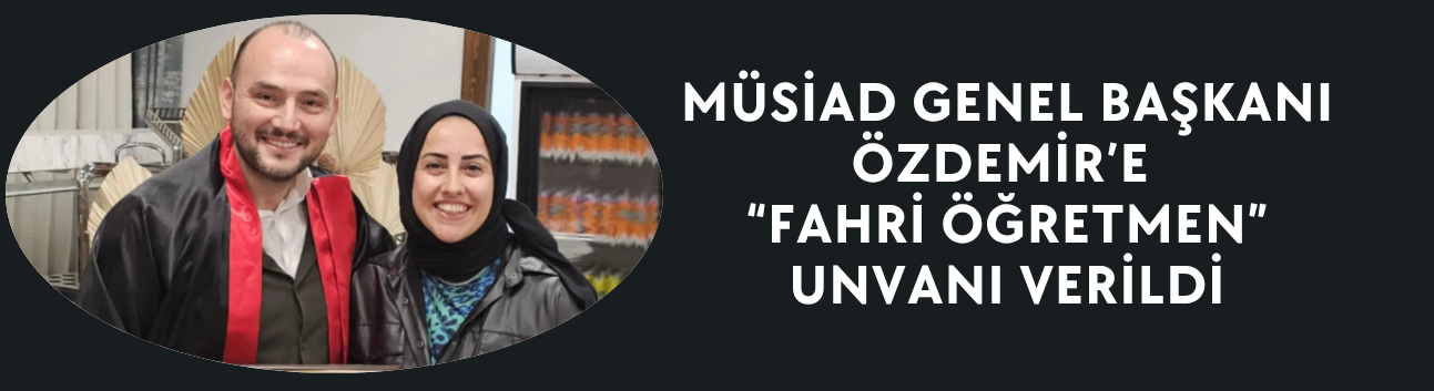 MÜSİAD GENEL BAŞKANI ÖZDEMİR’E “FAHRİ ÖĞRETMEN” UNVANI VERİLDİ