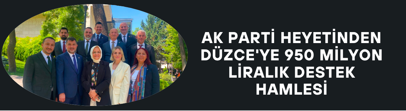 AK PARTİ HEYETİNDEN DÜZCE'YE 950 MİLYON LİRALIK DESTEK HAMLESİ