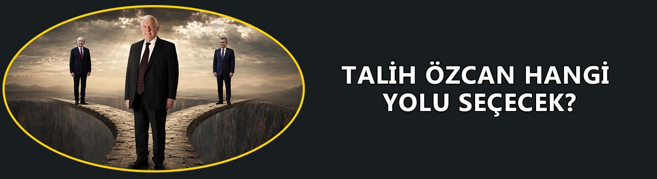 TALİH ÖZCAN HANGİ YOLU SEÇECEK?