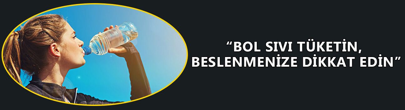 “BOL SIVI TÜKETİN, BESLENMENİZE DİKKAT EDİN”
