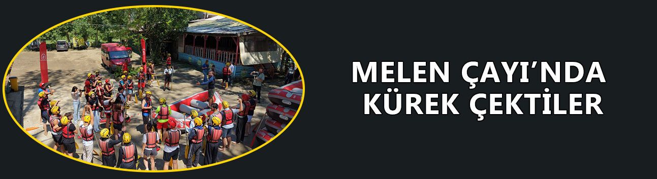 MELEN ÇAYI’NDA KÜREK ÇEKTİLER