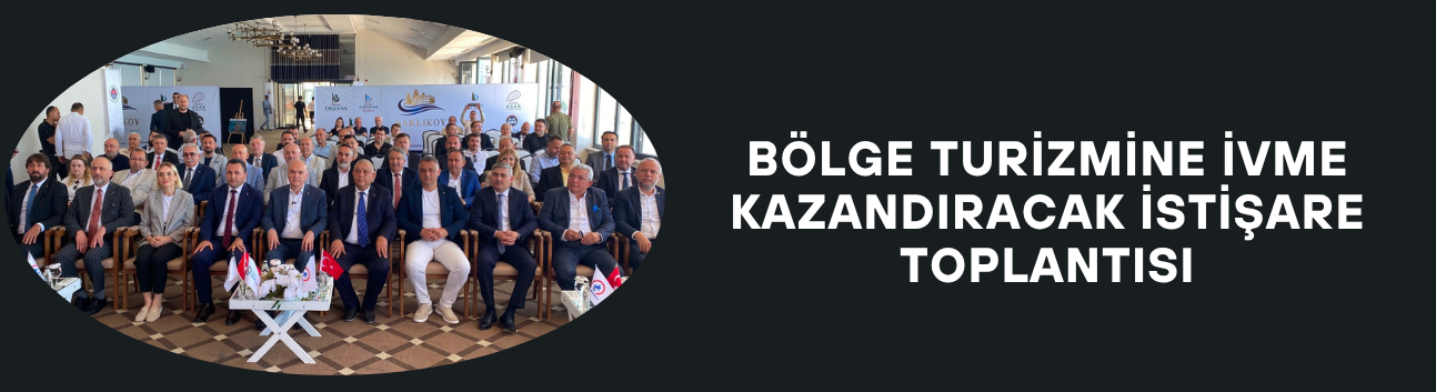 BÖLGE ODA VE BORSALARI TURİZM DESTİNASYONU GÜNDEMİYLE BİR ARAYA GELDİ