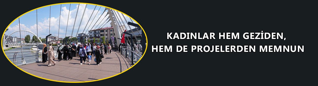 KADINLAR HEM GEZİDEN, HEM DE PROJELERDEN MEMNUN