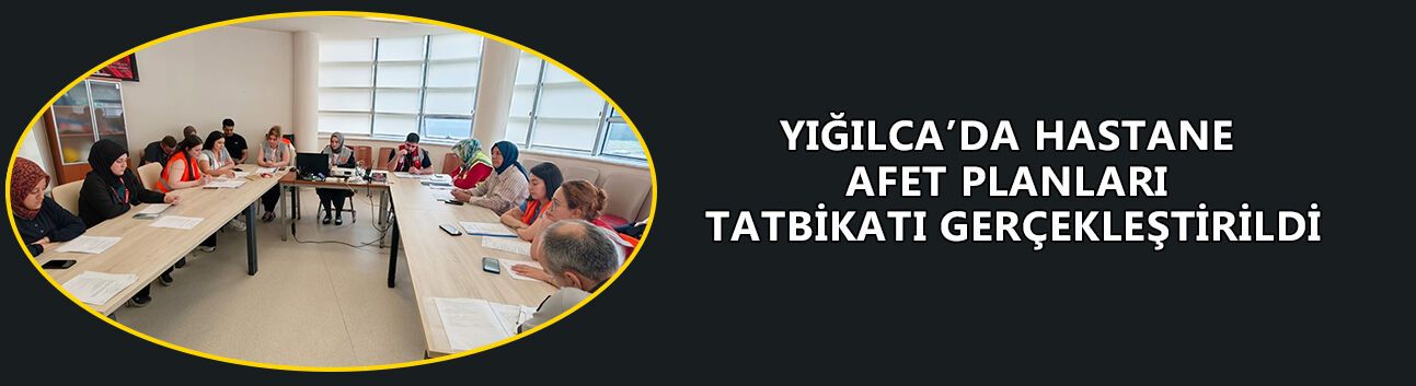 YIĞILCA’DA HASTANE AFET PLANLARI TATBİKATI GERÇEKLEŞTİRİLDİ